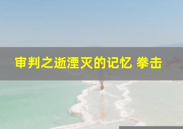 审判之逝湮灭的记忆 拳击